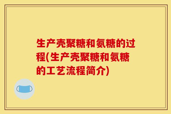 生产壳聚糖和氨糖的过程(生产壳聚糖和氨糖的工艺流程简介)