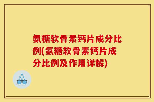 氨糖软骨素钙片成分比例(氨糖软骨素钙片成分比例及作用详解)