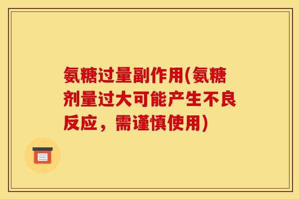 氨糖过量副作用(氨糖剂量过大可能产生不良反应，需谨慎使用)