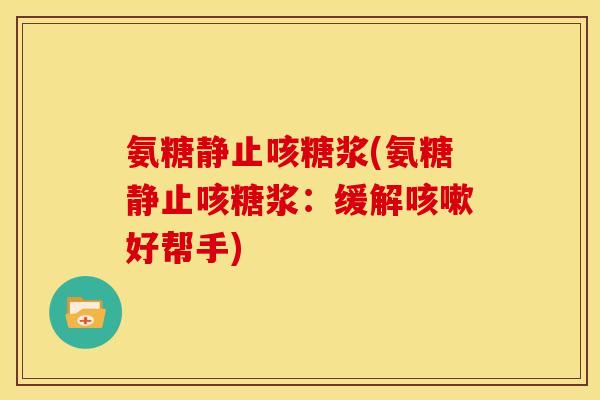 氨糖静止咳糖浆(氨糖静止咳糖浆：缓解咳嗽好帮手)