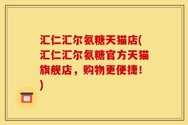 汇仁汇尔氨糖天猫店(汇仁汇尔氨糖官方天猫旗舰店，购物更便捷！)