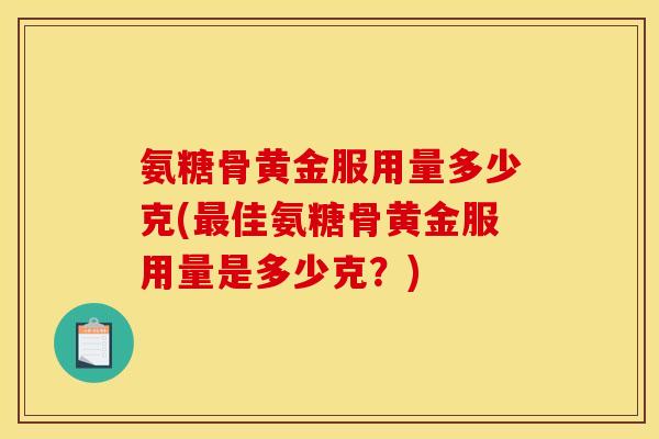 氨糖骨黄金服用量多少克(最佳氨糖骨黄金服用量是多少克？)