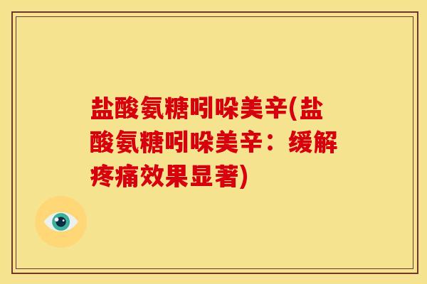 盐酸氨糖吲哚美辛(盐酸氨糖吲哚美辛：缓解疼痛效果显著)