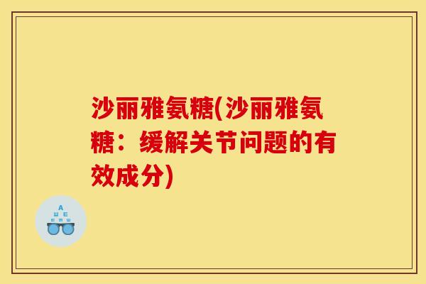 沙丽雅氨糖(沙丽雅氨糖：缓解关节问题的有效成分)