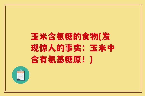玉米含氨糖的食物(发现惊人的事实：玉米中含有氨基糖原！)
