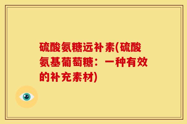 硫酸氨糖远补素(硫酸氨基葡萄糖：一种有效的补充素材)