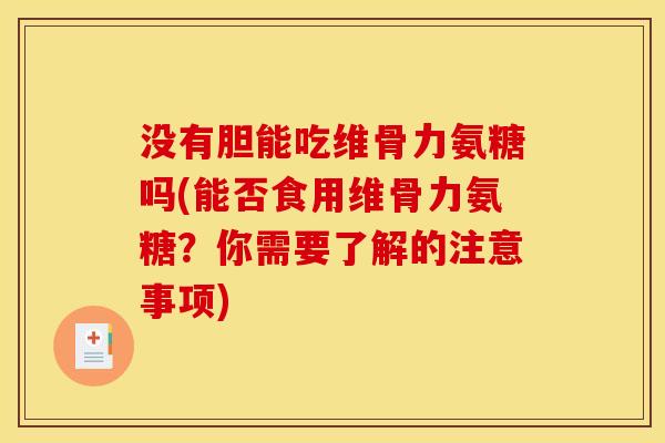 没有胆能吃维骨力氨糖吗(能否食用维骨力氨糖？你需要了解的注意事项)