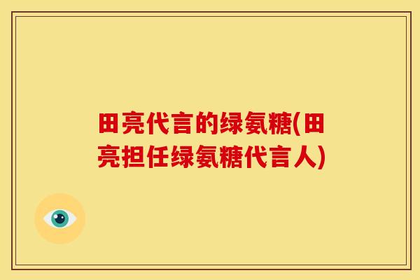 田亮代言的绿氨糖(田亮担任绿氨糖代言人)