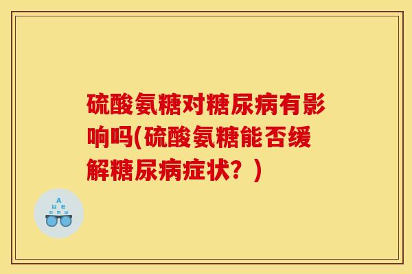 硫酸氨糖对糖尿病有影响吗(硫酸氨糖能否缓解糖尿病症状？)