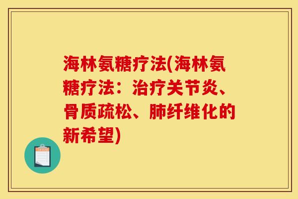 海林氨糖疗法(海林氨糖疗法：治疗关节炎、骨质疏松、肺纤维化的新希望)