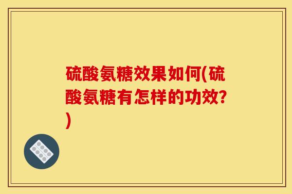 硫酸氨糖效果如何(硫酸氨糖有怎样的功效？)