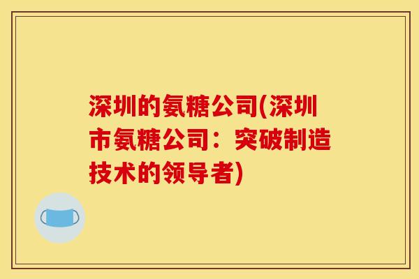深圳的氨糖公司(深圳市氨糖公司：突破制造技术的领导者)