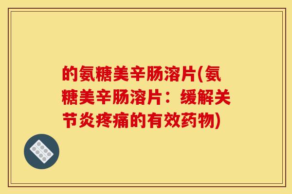 的氨糖美辛肠溶片(氨糖美辛肠溶片：缓解关节炎疼痛的有效药物)