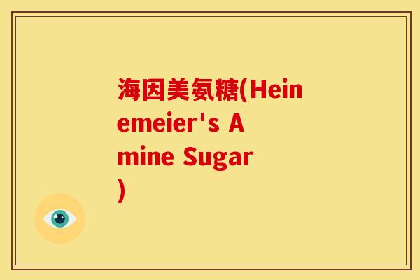 海因美氨糖(Heinemeier's Amine Sugar)