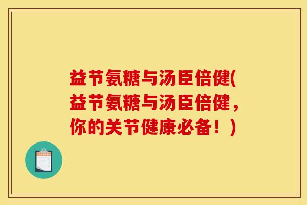 益节氨糖与汤臣倍健(益节氨糖与汤臣倍健，你的关节健康必备！)