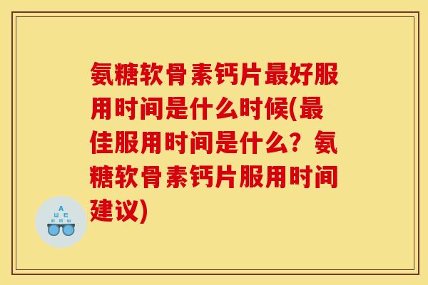 氨糖软骨素钙片最好服用时间是什么时候(最佳服用时间是什么？氨糖软骨素钙片服用时间建议)