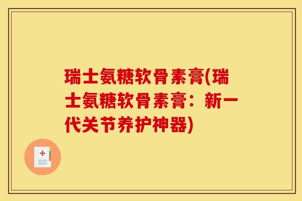 瑞士氨糖软骨素膏(瑞士氨糖软骨素膏：新一代关节养护神器)