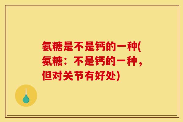 氨糖是不是钙的一种(氨糖：不是钙的一种，但对关节有好处)