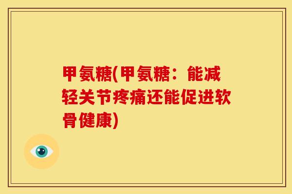 甲氨糖(甲氨糖：能减轻关节疼痛还能促进软骨健康)