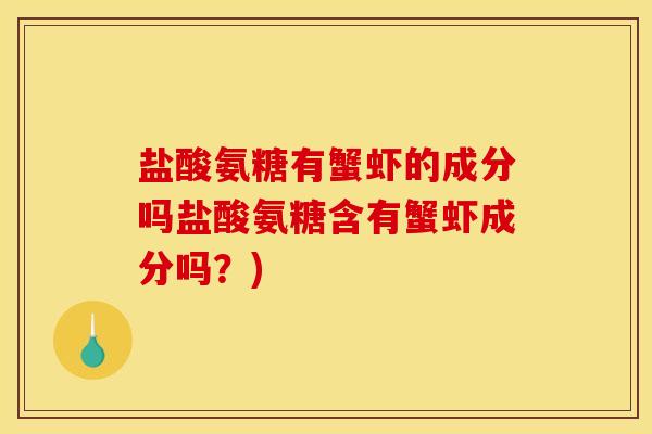 盐酸氨糖有蟹虾的成分吗盐酸氨糖含有蟹虾成分吗？)