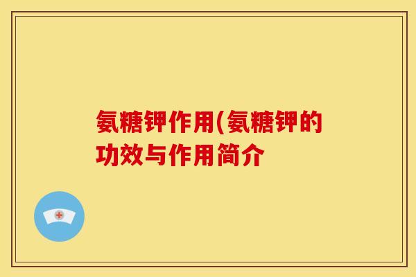 氨糖钾作用(氨糖钾的功效与作用简介