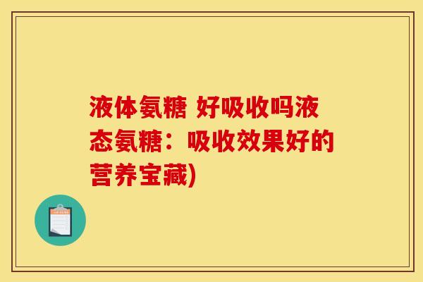 液体氨糖 好吸收吗液态氨糖：吸收效果好的营养宝藏)