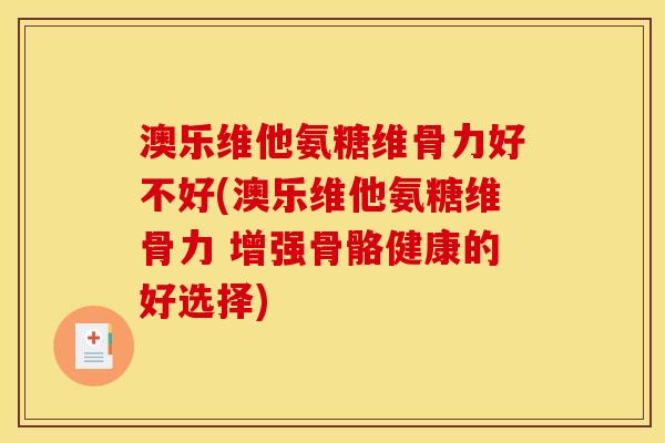 澳乐维他氨糖维骨力好不好(澳乐维他氨糖维骨力 增强骨骼健康的好选择)