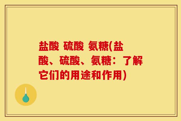 盐酸 硫酸 氨糖(盐酸、硫酸、氨糖：了解它们的用途和作用)