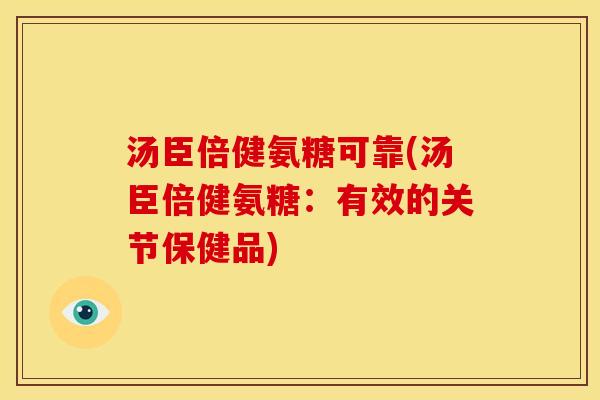 汤臣倍健氨糖可靠(汤臣倍健氨糖：有效的关节保健品)