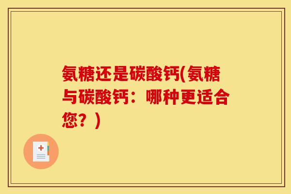 氨糖还是碳酸钙(氨糖与碳酸钙：哪种更适合您？)