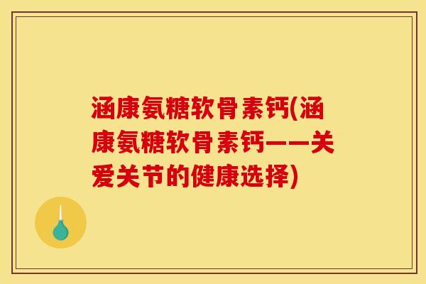 涵康氨糖软骨素钙(涵康氨糖软骨素钙——关爱关节的健康选择)
