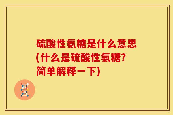 硫酸性氨糖是什么意思(什么是硫酸性氨糖？简单解释一下)