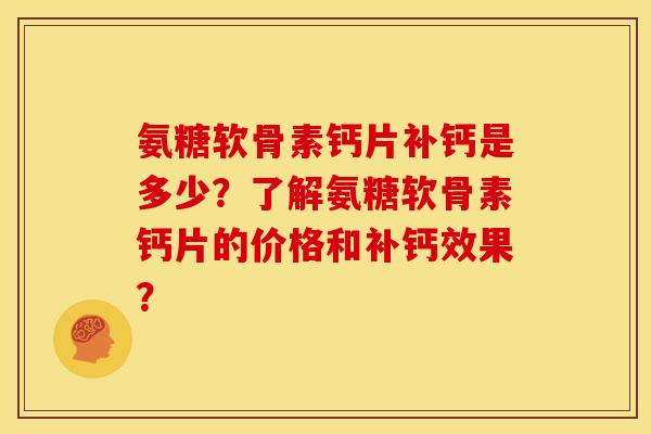 氨糖软骨素钙片补钙是多少？了解氨糖软骨素钙片的价格和补钙效果？