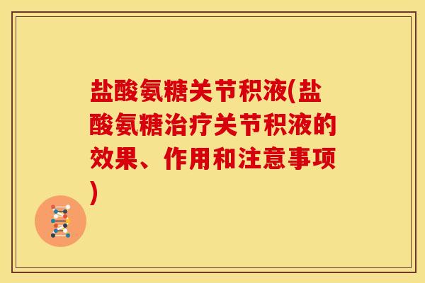 盐酸氨糖关节积液(盐酸氨糖治疗关节积液的效果、作用和注意事项)