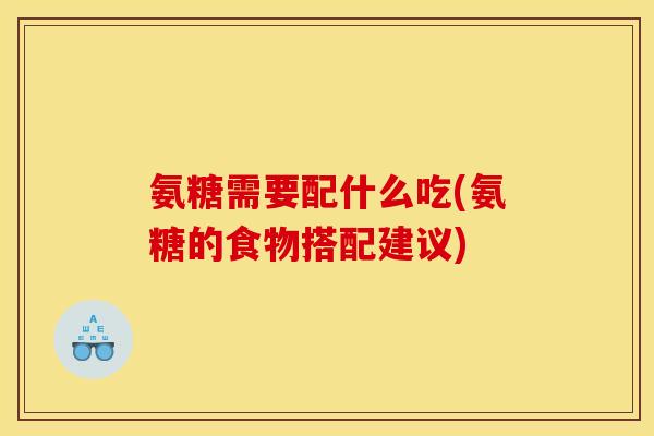 氨糖需要配什么吃(氨糖的食物搭配建议)