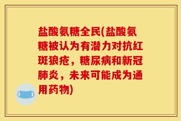 盐酸氨糖全民(盐酸氨糖被认为有潜力对抗红斑狼疮，糖尿病和新冠肺炎，未来可能成为通用药物)