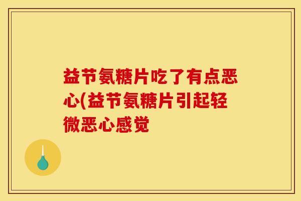 益节氨糖片吃了有点恶心(益节氨糖片引起轻微恶心感觉