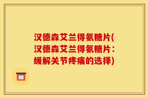 汉德森艾兰得氨糖片(汉德森艾兰得氨糖片：缓解关节疼痛的选择)