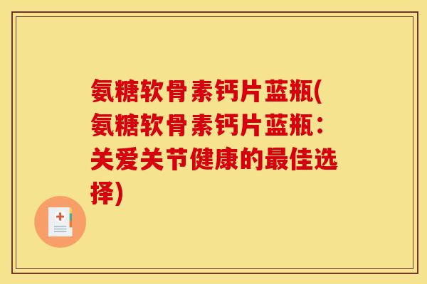 氨糖软骨素钙片蓝瓶(氨糖软骨素钙片蓝瓶：关爱关节健康的最佳选择)
