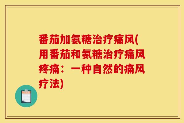 番茄加氨糖治疗痛风(用番茄和氨糖治疗痛风疼痛：一种自然的痛风疗法)