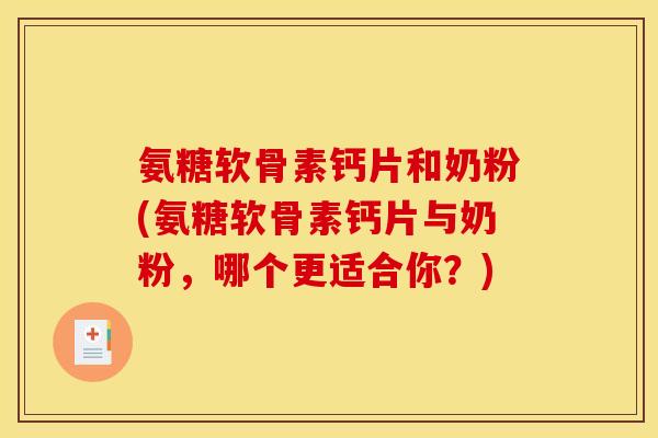 氨糖软骨素钙片和奶粉(氨糖软骨素钙片与奶粉，哪个更适合你？)