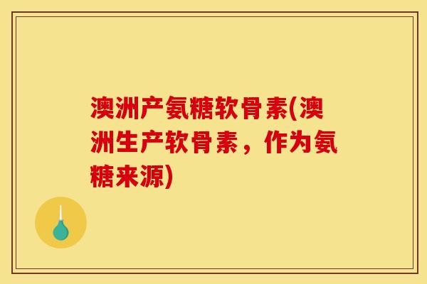 澳洲产氨糖软骨素(澳洲生产软骨素，作为氨糖来源)