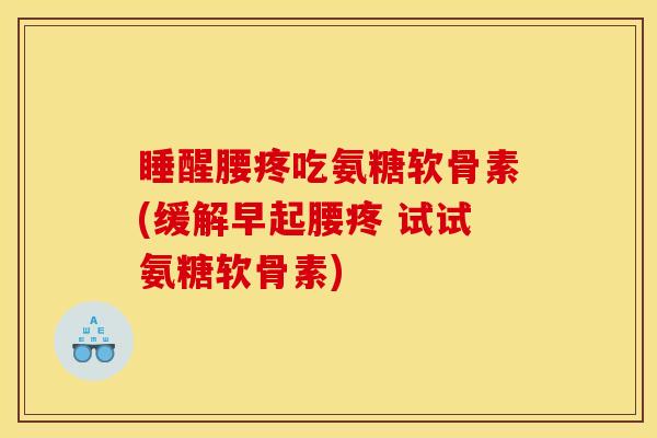睡醒腰疼吃氨糖软骨素(缓解早起腰疼 试试氨糖软骨素)