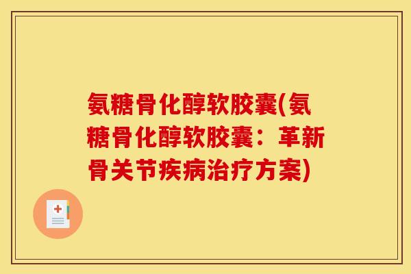 氨糖骨化醇软胶囊(氨糖骨化醇软胶囊：革新骨关节疾病治疗方案)