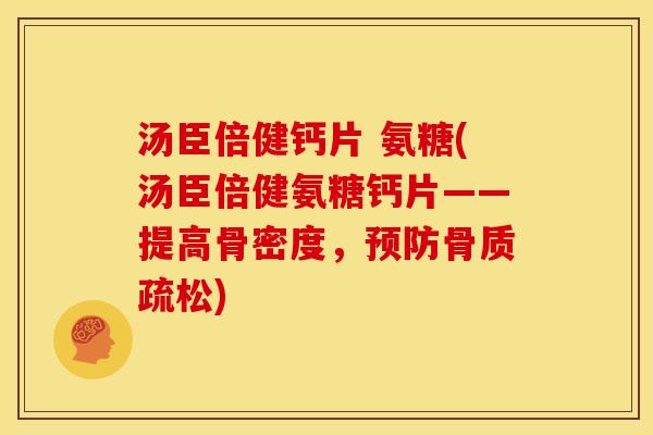 汤臣倍健钙片 氨糖(汤臣倍健氨糖钙片——提高骨密度，预防骨质疏松)