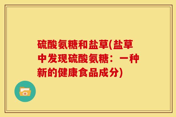 硫酸氨糖和盐草(盐草中发现硫酸氨糖：一种新的健康食品成分)