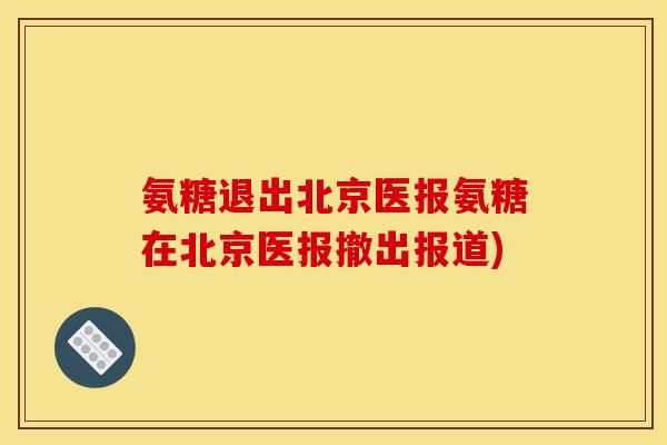 氨糖退出北京医报氨糖在北京医报撤出报道)