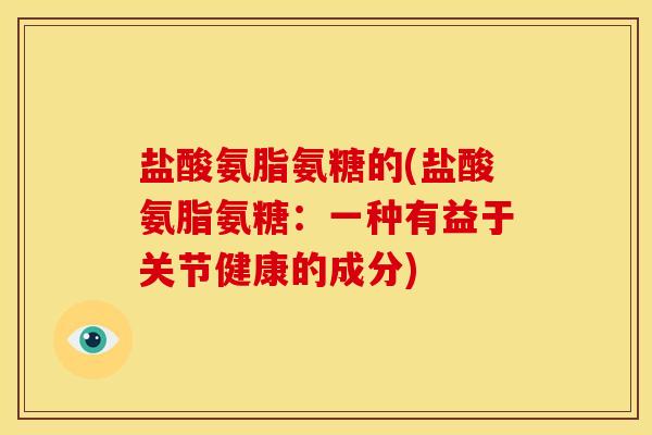 盐酸氨脂氨糖的(盐酸氨脂氨糖：一种有益于关节健康的成分)