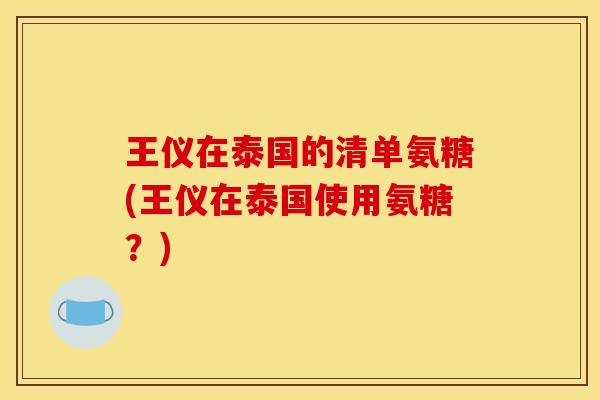 王仪在泰国的清单氨糖(王仪在泰国使用氨糖？)