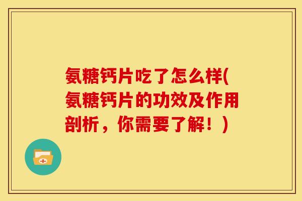 氨糖钙片吃了怎么样(氨糖钙片的功效及作用剖析，你需要了解！)